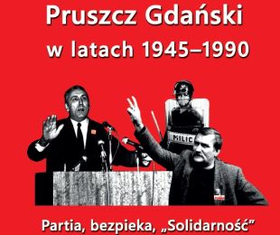 „Pruszcz Gdański w latach 1945 - 1990 Partia, bezpieka, „Solidarność”